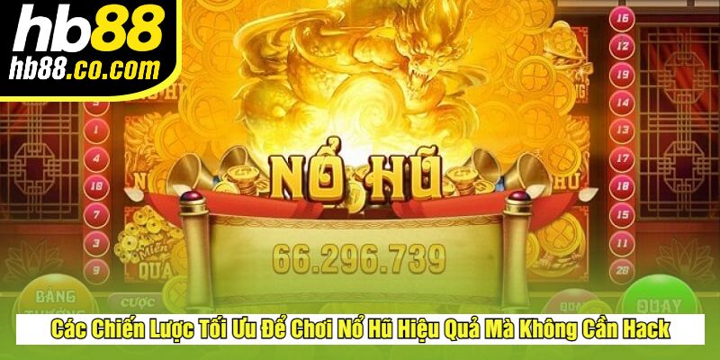 Các Chiến Lược Tối Ưu Để Chơi Nổ Hũ Hiệu Quả Mà Không Cần Hack