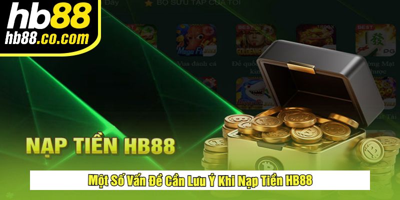 Một Số Vấn Đề Cần Lưu Ý Khi Nạp Tiền HB88