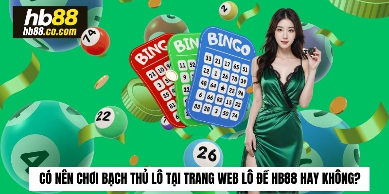 Có nên chơi bạch thủ lô tại trang web lô đề HB88 hay không?