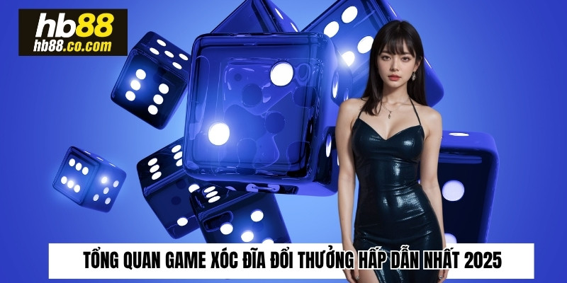 Tổng quan game xóc đĩa đổi thưởng hấp dẫn nhất 2025 