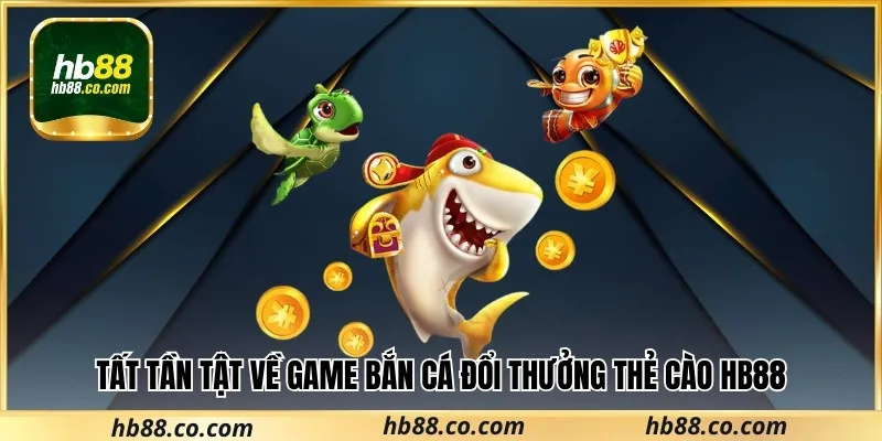 Bắn cá đổi thưởng thẻ cào tại Hb88