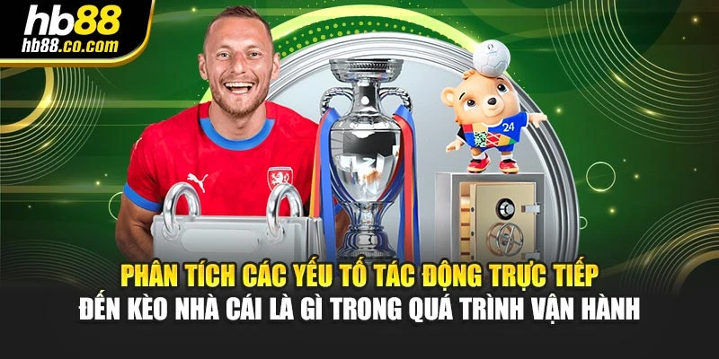 Phân tích các yếu tố tác động trực tiếp đến kèo nhà cái là gì trong quá trình vận hành